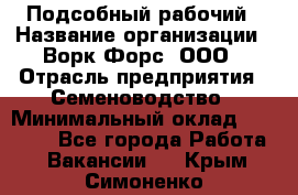 Подсобный рабочий › Название организации ­ Ворк Форс, ООО › Отрасль предприятия ­ Семеноводство › Минимальный оклад ­ 30 000 - Все города Работа » Вакансии   . Крым,Симоненко